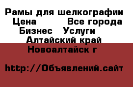 Рамы для шелкографии › Цена ­ 400 - Все города Бизнес » Услуги   . Алтайский край,Новоалтайск г.